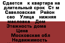 Сдается 1-к квартира на длительный срок. Ст.м Савеловская › Район ­ сао › Улица ­ нижняя масловка › Дом ­ 6 › Этажность дома ­ 9 › Цена ­ 38 000 - Московская обл. Недвижимость » Квартиры аренда   . Московская обл.